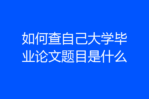 如何查自己大学毕业论文题目是什么