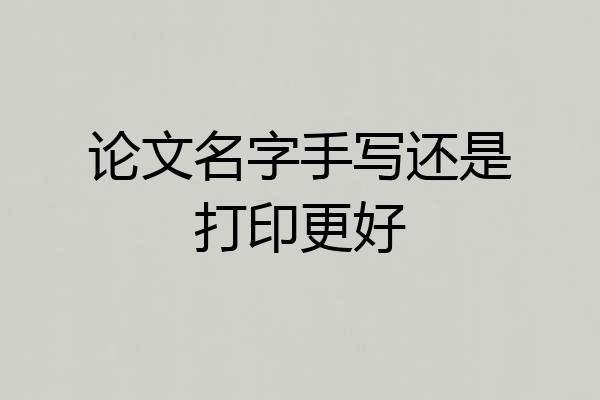 论文名字手写还是打印更好