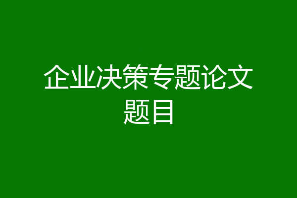 企业决策专题论文题目
