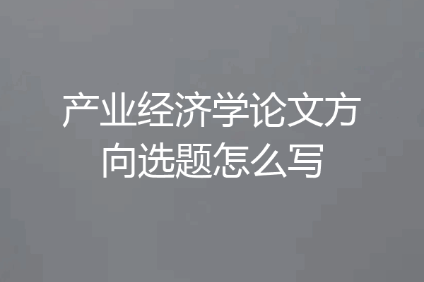 产业经济学论文方向选题怎么写