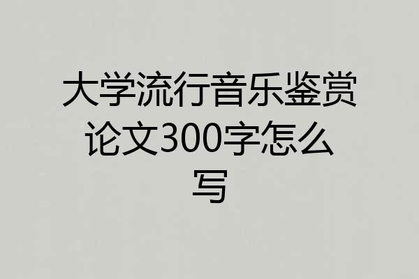 大学流行音乐鉴赏论文300字怎么写