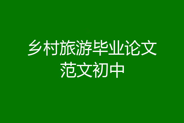 乡村旅游毕业论文范文初中