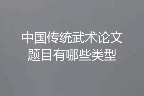 中国传统武术论文题目有哪些类型