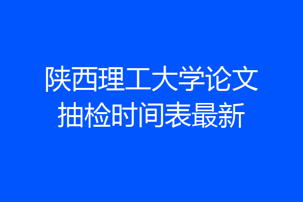 陕西理工大学论文抽检时间表最新
