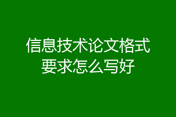 信息技术论文格式要求怎么写好
