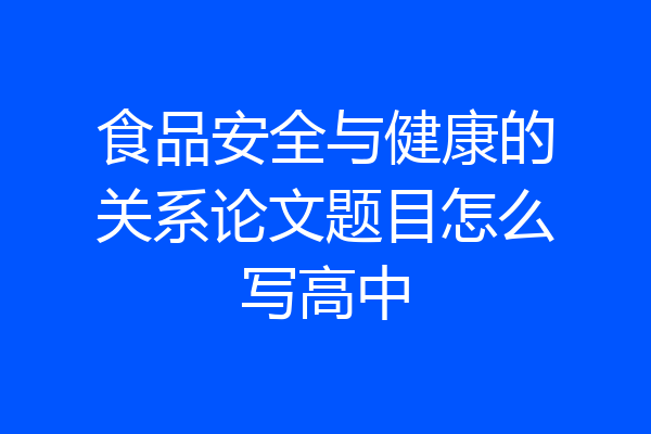 食品安全与健康的关系论文题目怎么写高中