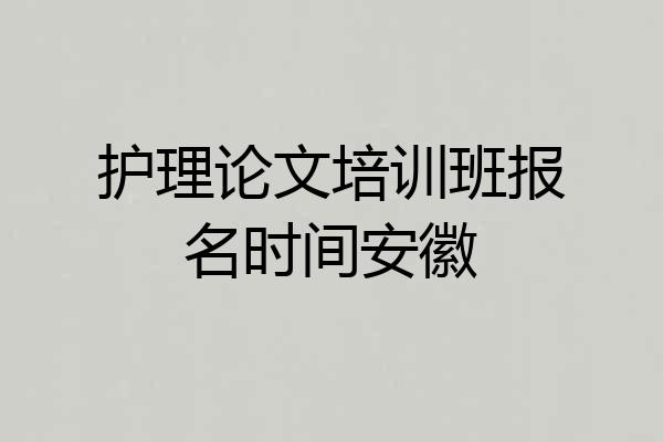 护理论文培训班报名时间安徽