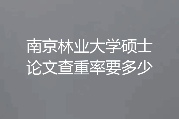 南京林业大学硕士论文查重率要多少