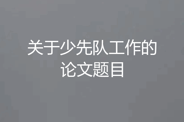 关于少先队工作的论文题目