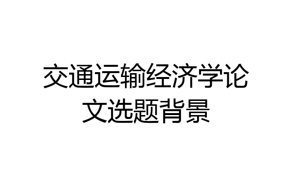 交通运输经济学论文选题背景