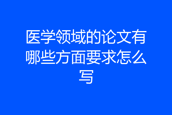 医学领域的论文有哪些方面要求怎么写
