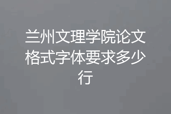 兰州文理学院论文格式字体要求多少行