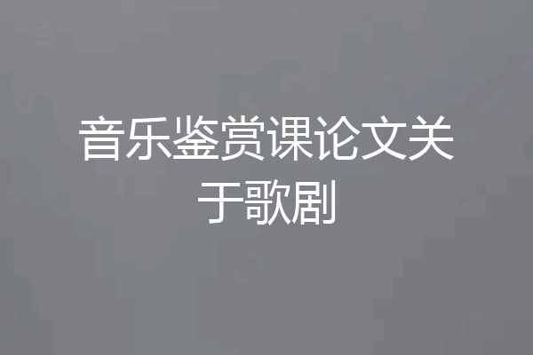 音乐鉴赏课论文关于歌剧