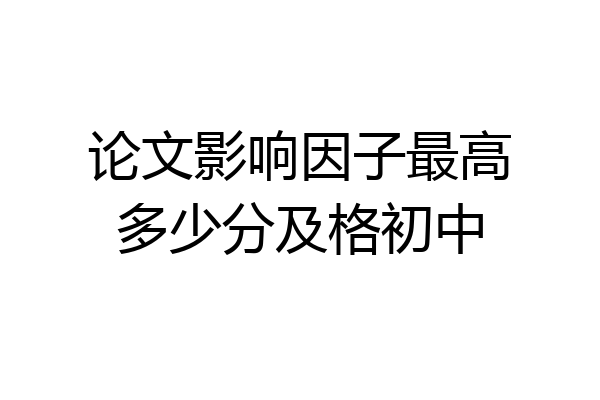 论文影响因子最高多少分及格初中