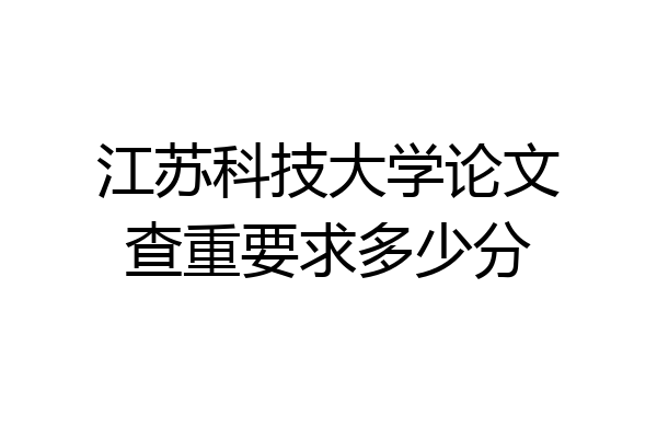 江苏科技大学论文查重要求多少分