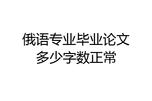 俄语专业毕业论文多少字数正常