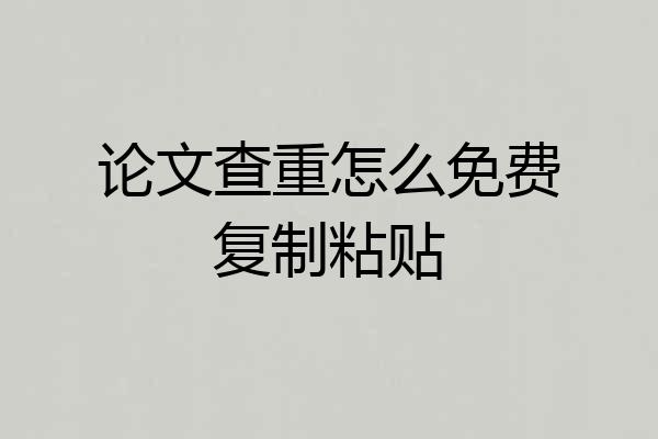 论文查重怎么免费复制粘贴