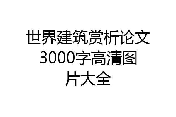 世界建筑赏析论文3000字高清图片大全