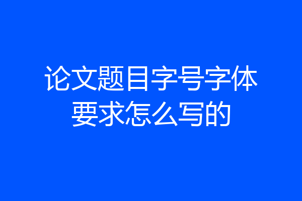 论文题目字号字体要求怎么写的