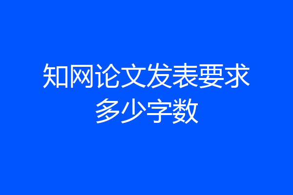 知网论文发表要求多少字数