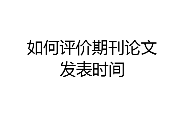 如何评价期刊论文发表时间