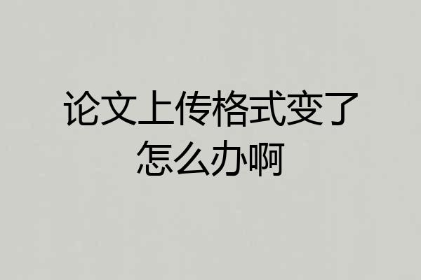 论文上传格式变了怎么办啊