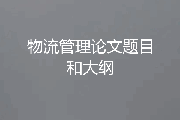 物流管理论文题目和大纲