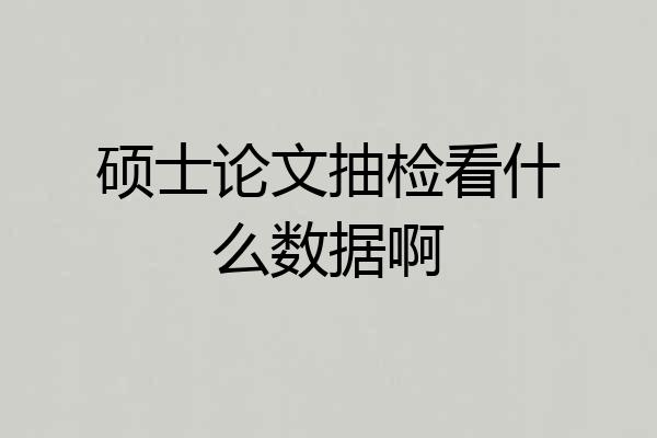 硕士论文抽检看什么数据啊