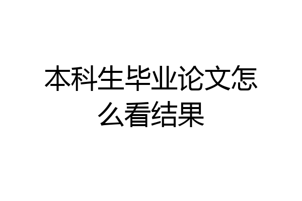 本科生毕业论文怎么看结果