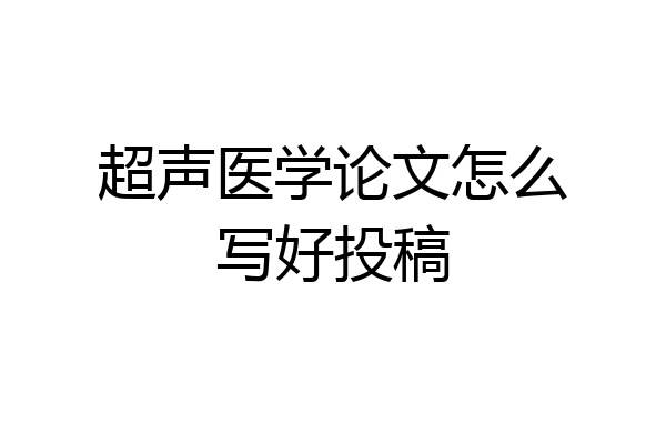 超声医学论文怎么写好投稿