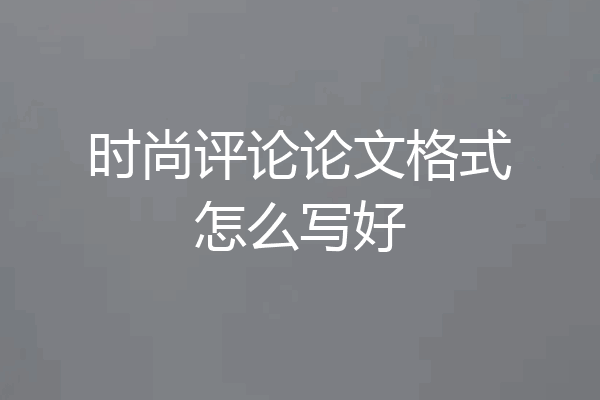 时尚评论论文格式怎么写好