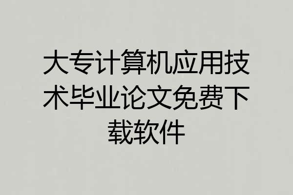 大专计算机应用技术毕业论文免费下载软件