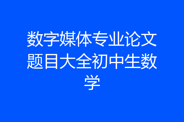数字媒体专业论文题目大全初中生数学