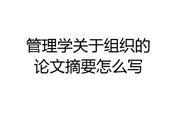 管理学关于组织的论文摘要怎么写