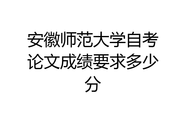 安徽师范大学自考论文成绩要求多少分