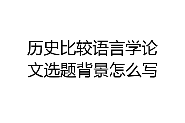 历史比较语言学论文选题背景怎么写