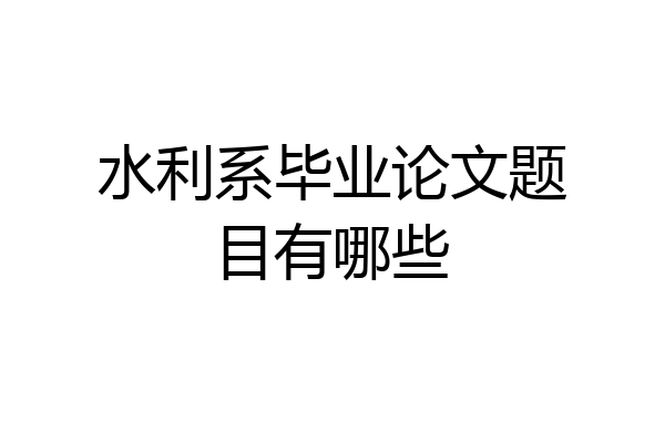 水利系毕业论文题目有哪些