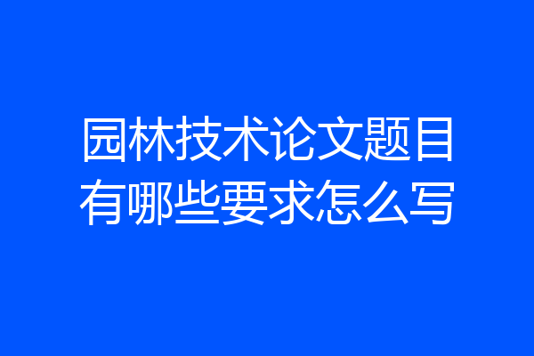 园林技术论文题目有哪些要求怎么写