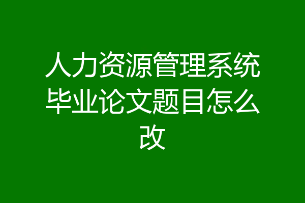 人力资源管理系统毕业论文题目怎么改