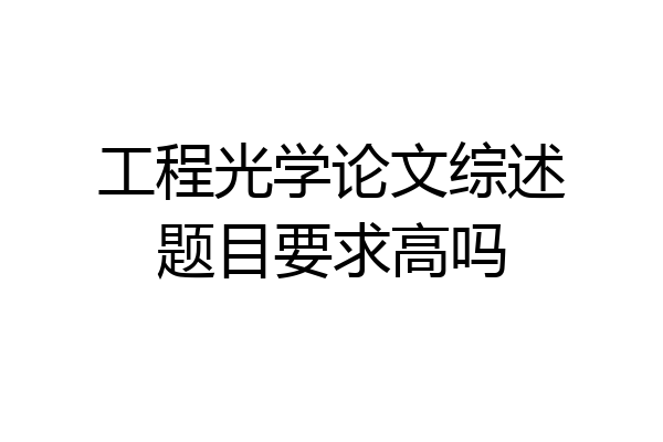 工程光学论文综述题目要求高吗