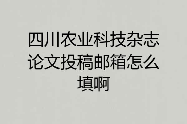 四川农业科技杂志论文投稿邮箱怎么填啊