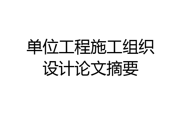 单位工程施工组织设计论文摘要