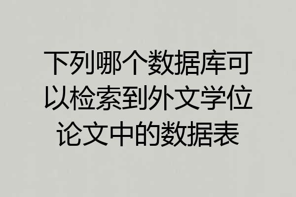 下列哪个数据库可以检索到外文学位论文中的数据表