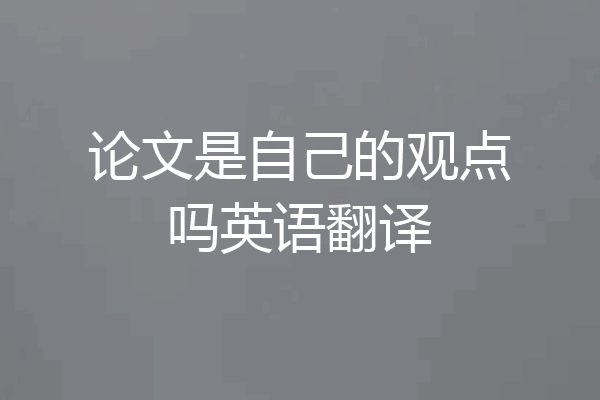论文是自己的观点吗英语翻译