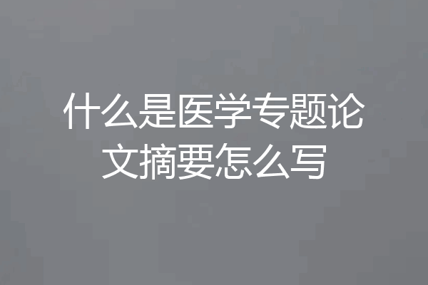 什么是医学专题论文摘要怎么写