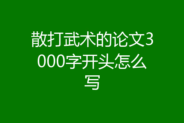 散打武术的论文3000字开头怎么写