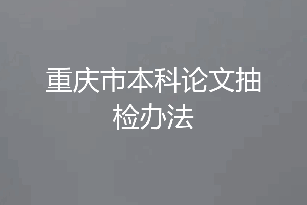 重庆市本科论文抽检办法