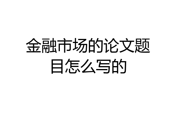 金融市场的论文题目怎么写的
