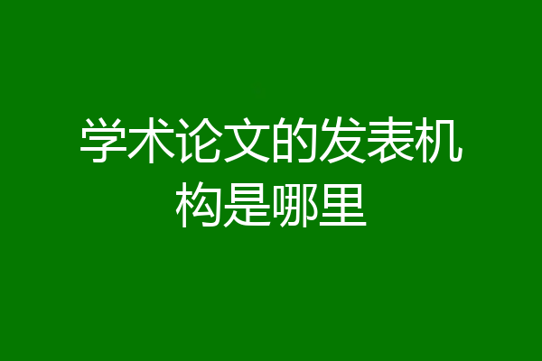 学术论文的发表机构是哪里