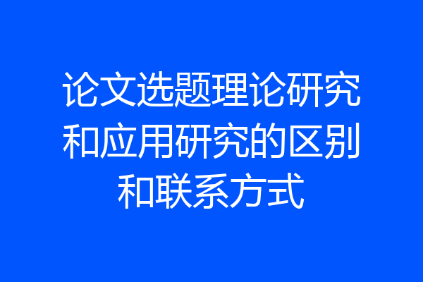 论文选题理论研究和应用研究的区别和联系方式